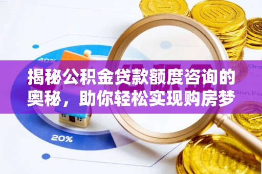 罗定揭秘公积金贷款额度咨询的奥秘，助你轻松实现购房梦想