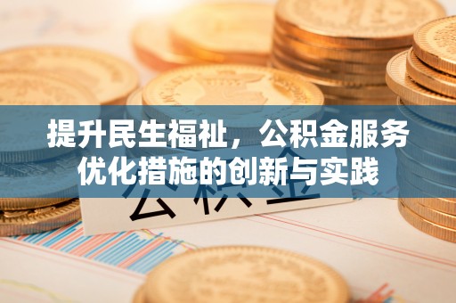 罗定提升民生福祉，公积金服务优化措施的创新与实践