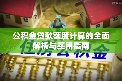 罗定公积金贷款额度计算的全面解析与实用指南