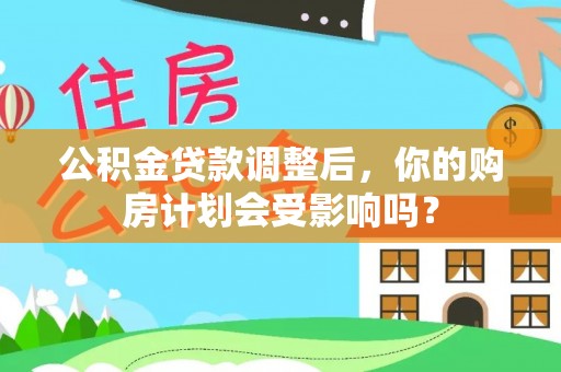 罗定公积金贷款调整后，你的购房计划会受影响吗？
