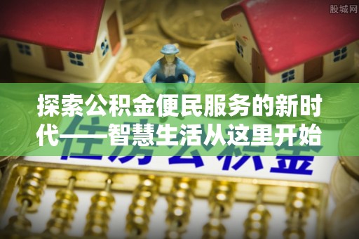 罗定探索公积金便民服务的新时代——智慧生活从这里开始
