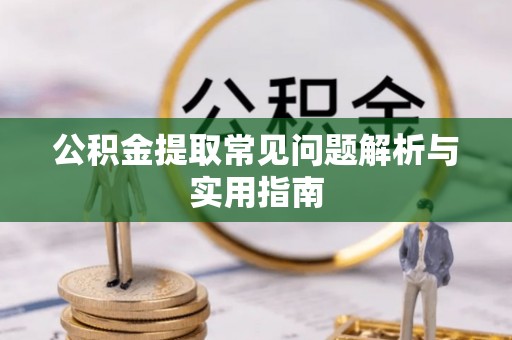 罗定公积金提取常见问题解析与实用指南