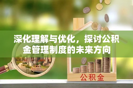 罗定深化理解与优化，探讨公积金管理制度的未来方向