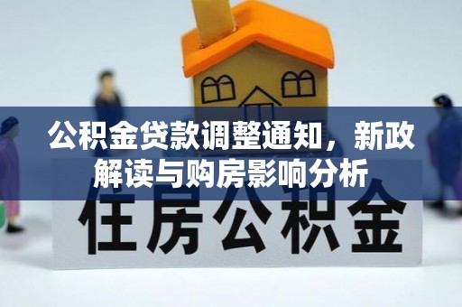 罗定公积金贷款调整通知，新政解读与购房影响分析