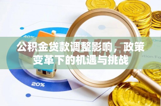 罗定公积金贷款调整影响，政策变革下的机遇与挑战