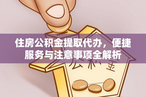 罗定住房公积金提取代办，便捷服务与注意事项全解析