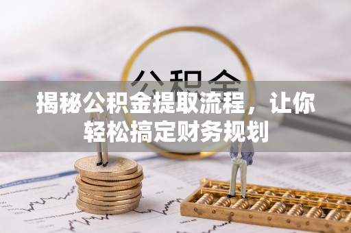 罗定揭秘公积金提取流程，让你轻松搞定财务规划