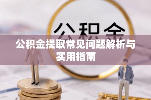 罗定公积金提取常见问题解析与实用指南