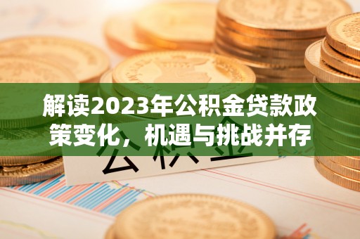 罗定解读2023年公积金贷款政策变化，机遇与挑战并存