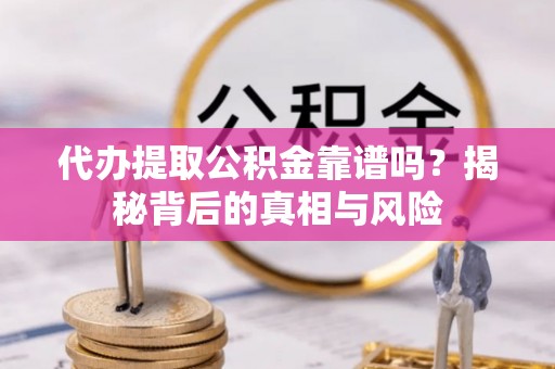 罗定代办提取公积金靠谱吗？揭秘背后的真相与风险