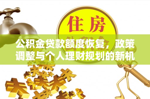 罗定公积金贷款额度恢复，政策调整与个人理财规划的新机遇