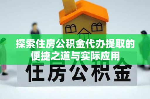 罗定探索住房公积金代办提取的便捷之道与实际应用