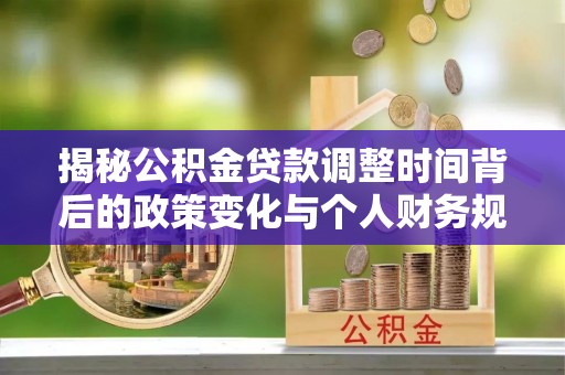 罗定揭秘公积金贷款调整时间背后的政策变化与个人财务规划