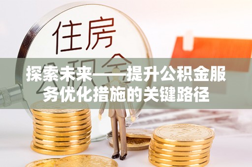 罗定探索未来——提升公积金服务优化措施的关键路径