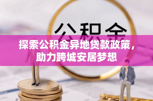 罗定探索公积金异地贷款政策，助力跨城安居梦想