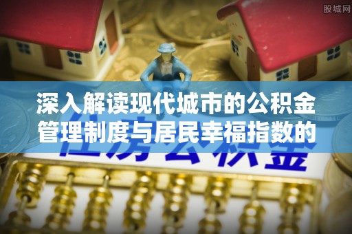 罗定深入解读现代城市的公积金管理制度与居民幸福指数的关联