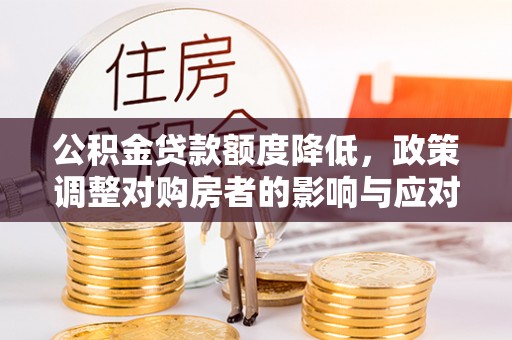 罗定公积金贷款额度降低，政策调整对购房者的影响与应对策略