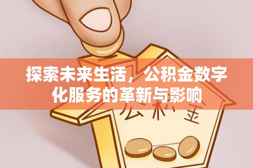 罗定探索未来生活，公积金数字化服务的革新与影响