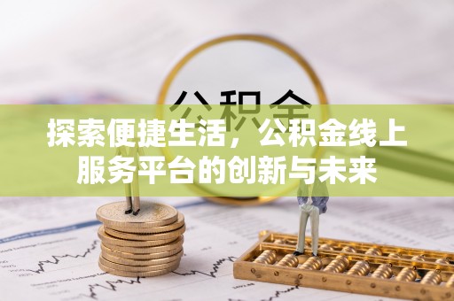 罗定探索便捷生活，公积金线上服务平台的创新与未来