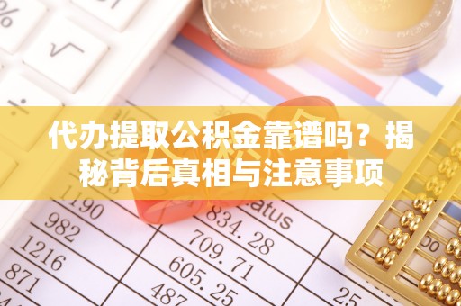 罗定代办提取公积金靠谱吗？揭秘背后真相与注意事项