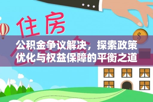 罗定公积金争议解决，探索政策优化与权益保障的平衡之道