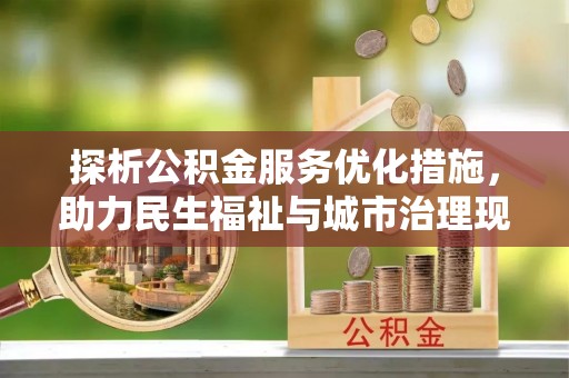 罗定探析公积金服务优化措施，助力民生福祉与城市治理现代化