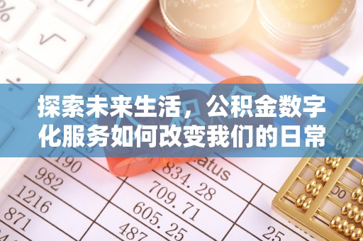 罗定探索未来生活，公积金数字化服务如何改变我们的日常