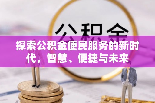 罗定探索公积金便民服务的新时代，智慧、便捷与未来