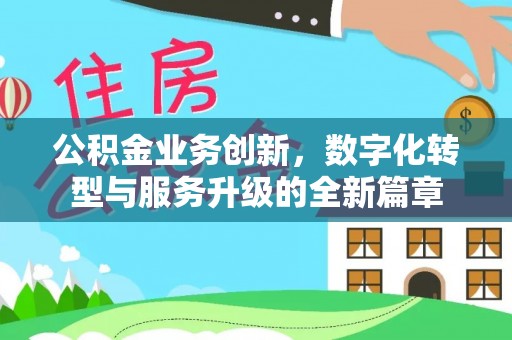 罗定公积金业务创新，数字化转型与服务升级的全新篇章