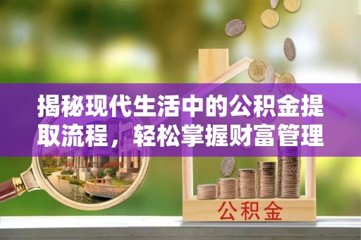 罗定揭秘现代生活中的公积金提取流程，轻松掌握财富管理新技能