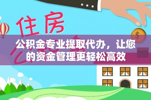 罗定公积金专业提取代办，让您的资金管理更轻松高效