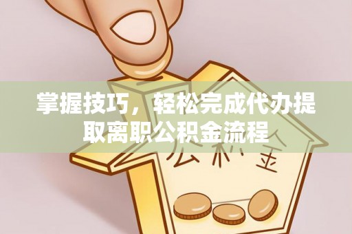 罗定掌握技巧，轻松完成代办提取离职公积金流程