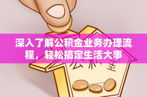 罗定深入了解公积金业务办理流程，轻松搞定生活大事