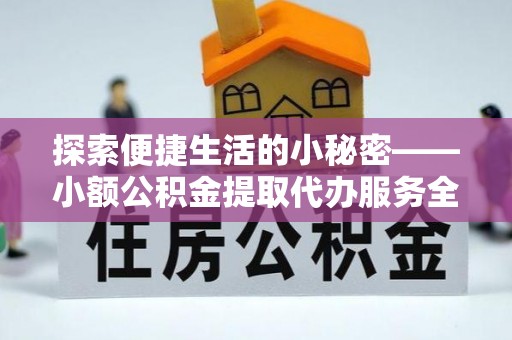 罗定探索便捷生活的小秘密——小额公积金提取代办服务全解析