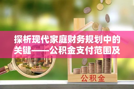 罗定探析现代家庭财务规划中的关键——公积金支付范围及其影响