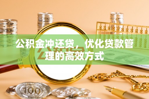 罗定公积金冲还贷，优化贷款管理的高效方式