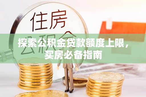 罗定探索公积金贷款额度上限，买房必备指南