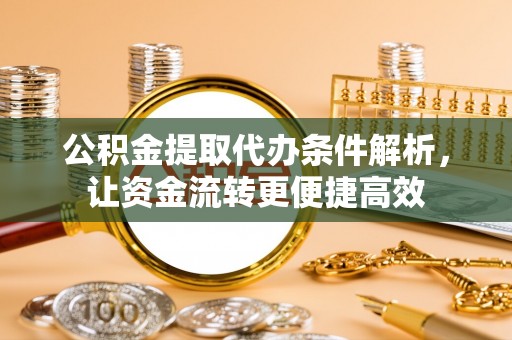 罗定公积金提取代办条件解析，让资金流转更便捷高效
