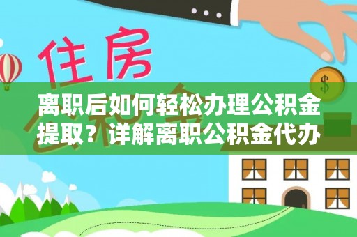 罗定离职后如何轻松办理公积金提取？详解离职公积金代办提取流程