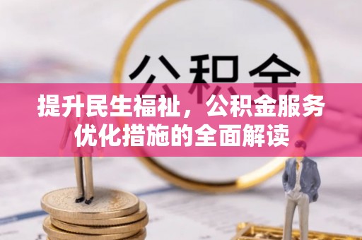 罗定提升民生福祉，公积金服务优化措施的全面解读