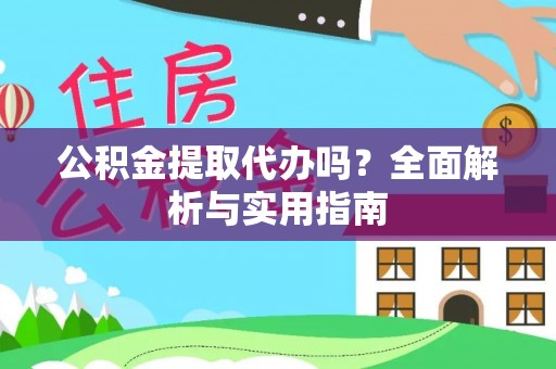 罗定公积金提取代办吗？全面解析与实用指南