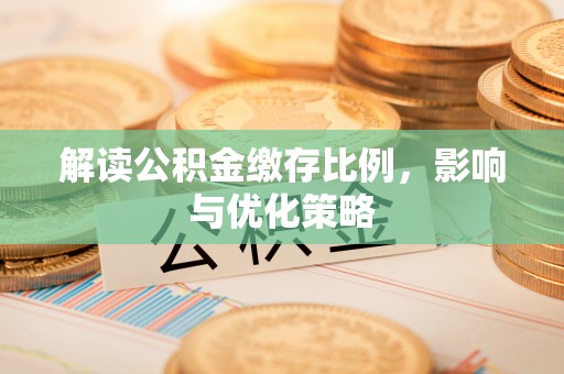 罗定解读公积金缴存比例，影响与优化策略