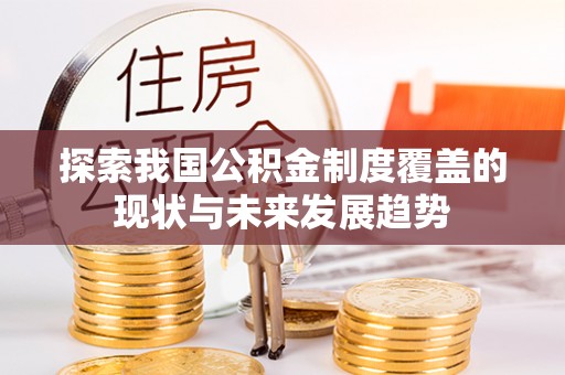 罗定探索我国公积金制度覆盖的现状与未来发展趋势