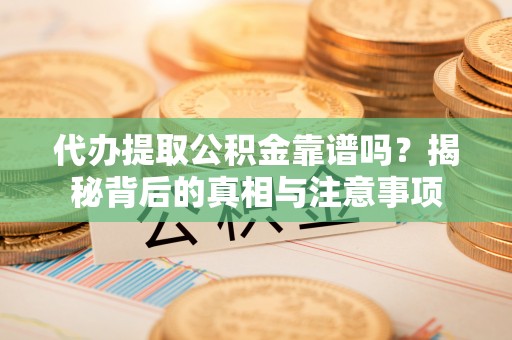 罗定代办提取公积金靠谱吗？揭秘背后的真相与注意事项