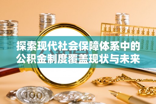 罗定探索现代社会保障体系中的公积金制度覆盖现状与未来