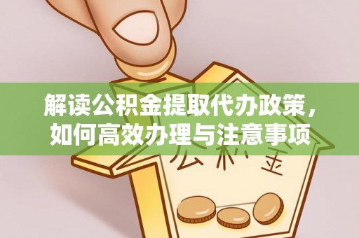 罗定解读公积金提取代办政策，如何高效办理与注意事项