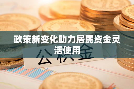 罗定政策新变化助力居民资金灵活使用