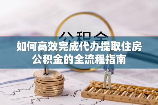 罗定如何高效完成代办提取住房公积金的全流程指南