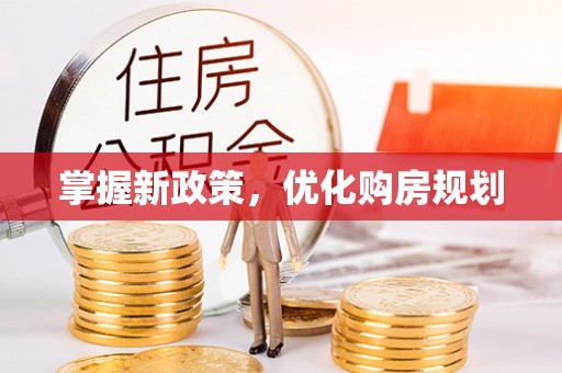 罗定掌握新政策，优化购房规划