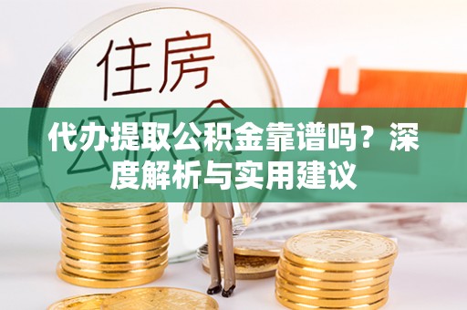 罗定代办提取公积金靠谱吗？深度解析与实用建议